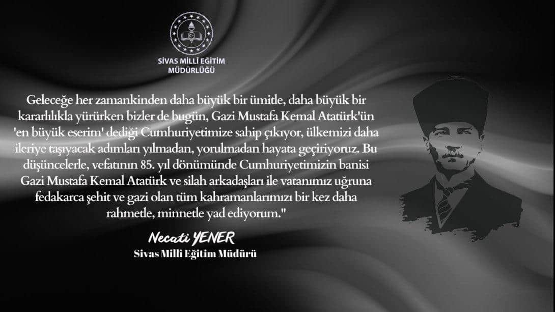 Millî Eğitim Müdürümüz Necati YENER, 10 Kasım Gazi Mustafa Kemal Atatürk'ün vefatının 85. yılı dolayısıyla mesaj yayımladı.